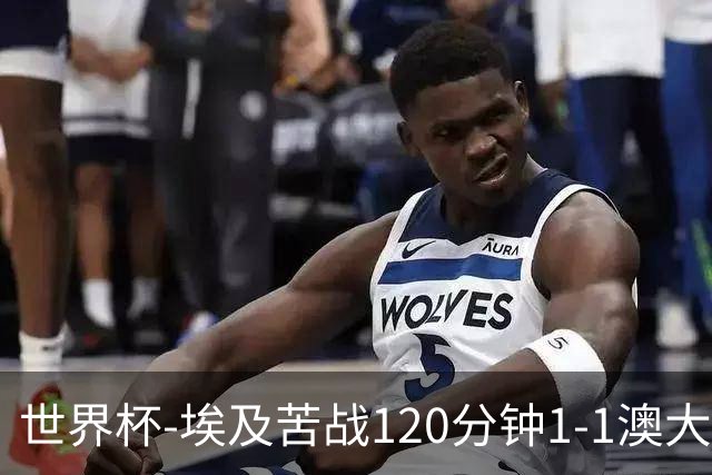 世界杯-埃及苦战120分钟1-1澳大利亚 点球4-2获胜晋级