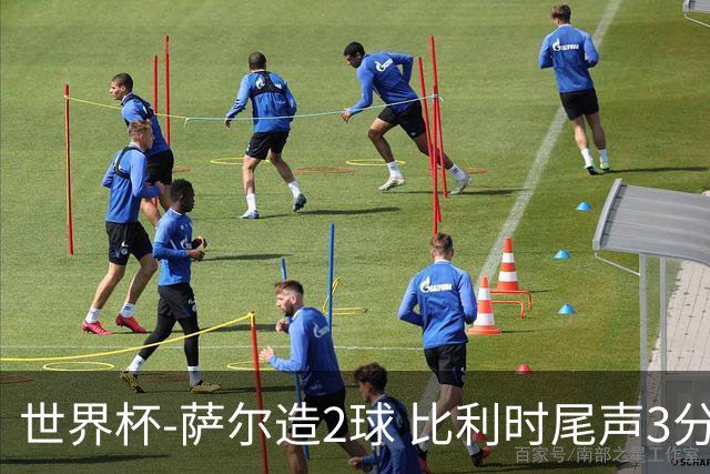 世界杯-萨尔造2球 比利时尾声3分2球2-2塞内加尔进加时