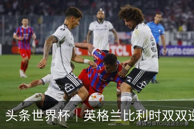 头条世界杯｜英格兰比利时双双逆转：落后不可怕，谁菜谁尴尬