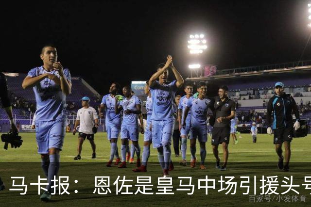 马卡报：恩佐是皇马中场引援头号目标，球员估价不低于1.2亿欧