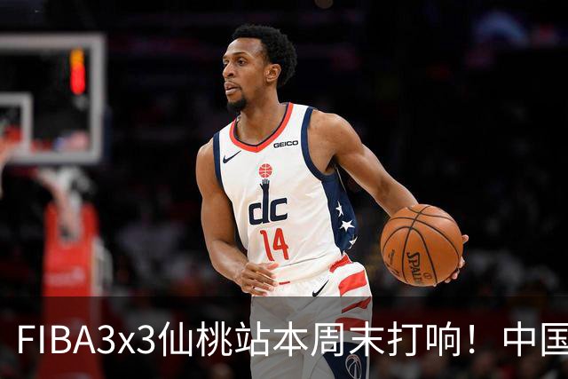 FIBA3x3仙桃站本周末打响！中国将派出三队参战！